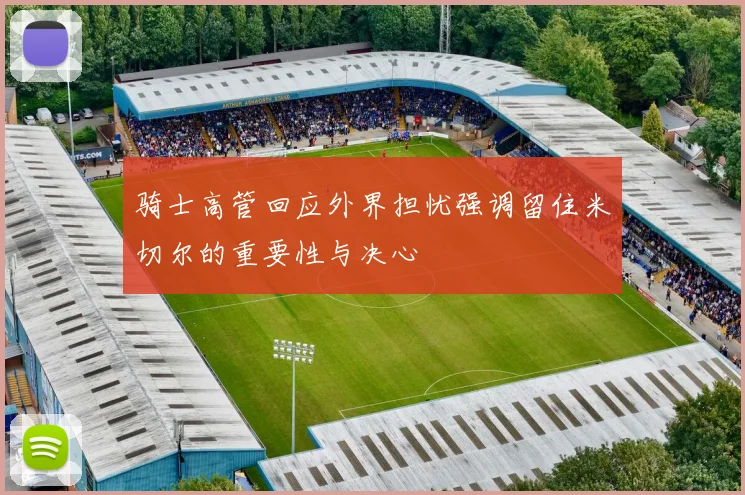 骑士高管回应外界担忧强调留住米切尔的重要性与决心